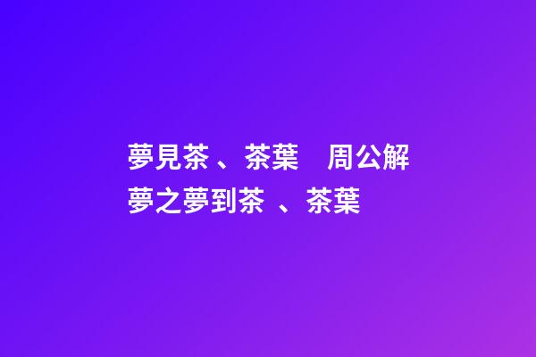 夢見茶、茶葉　周公解夢之夢到茶、茶葉